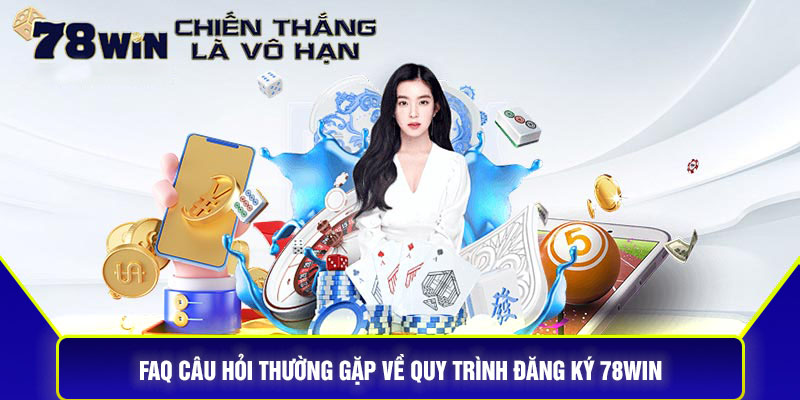 FAQ Câu Hỏi Thường Gặp Về Quy Trình Đăng Ký 78Win